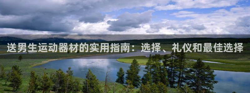 意昂3集团简介：送男生运动器材的实用指南：选择、礼仪