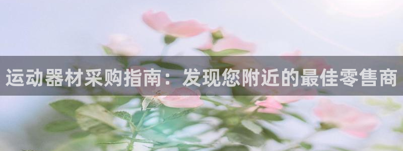 意昂3集团官网网址：运动器材采购指南：发现您附近的最