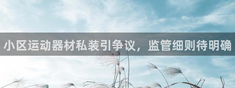 意昂体育3平台注册要钱吗：小区运动器材私装引争议，监