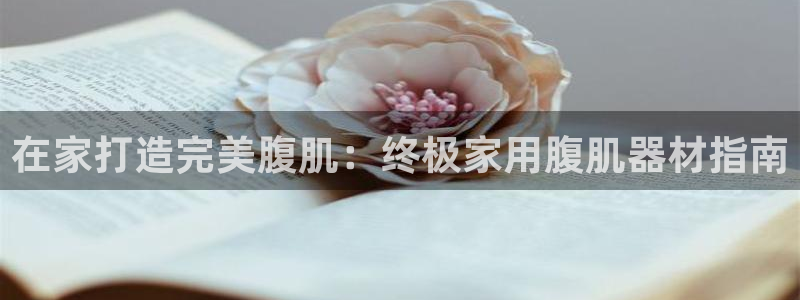 意昂体育3招商电话号码：在家打造完美腹肌：终极家用腹