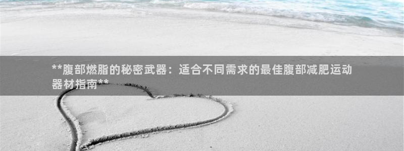 意昂体育3平台注册要钱吗是真的吗：**腹部燃脂的秘密武器：适