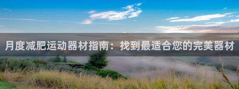 意昂体育3招商电话：月度减肥运动器材指南：找到最适合