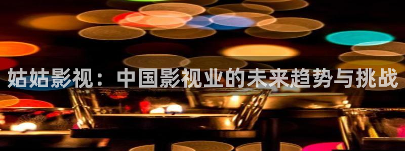 四库影院免费观看电视剧：姑姑影视：中国影视业的未来趋势与挑战