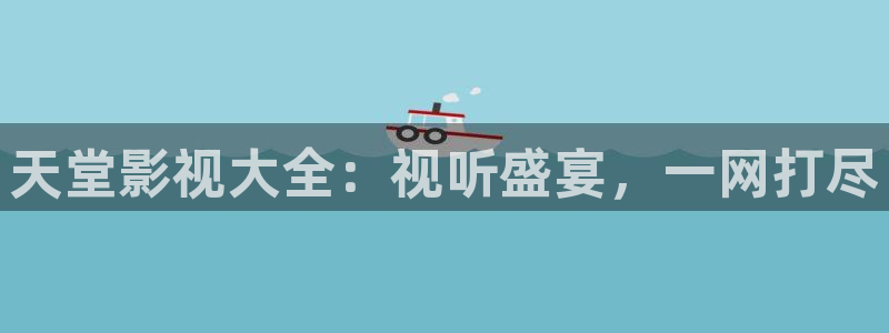 四库影城：天堂影视大全：视听盛宴，一网打尽
